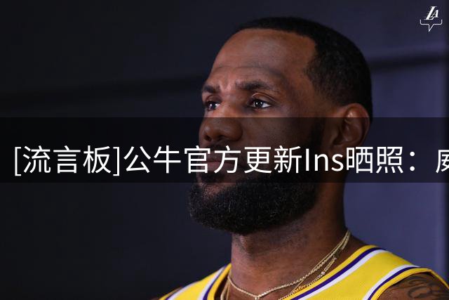 [流言板]公牛官方更新Ins晒照：威尔逊与斯温亮相Bulls Fest活动